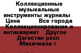 Коллекционные музыкальные инструменты журналы › Цена ­ 300 - Все города Коллекционирование и антиквариат » Другое   . Дагестан респ.,Махачкала г.